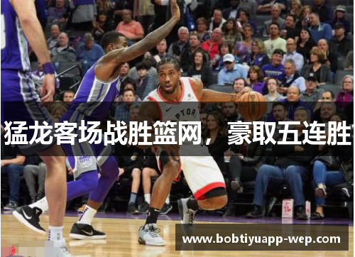 猛龙客场战胜篮网，豪取五连胜