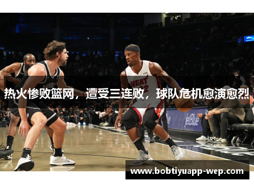热火惨败篮网，遭受三连败，球队危机愈演愈烈