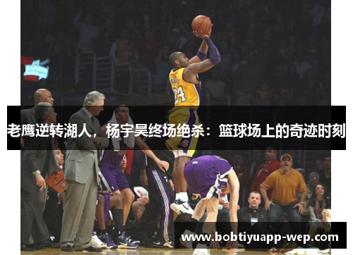 老鹰逆转湖人，杨宇昊终场绝杀：篮球场上的奇迹时刻