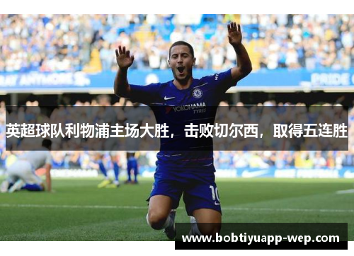 英超球队利物浦主场大胜，击败切尔西，取得五连胜