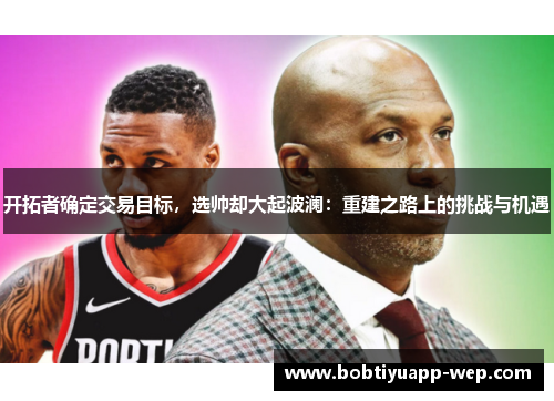 开拓者确定交易目标，选帅却大起波澜：重建之路上的挑战与机遇