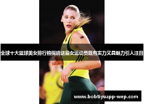 全球十大篮球美女排行榜揭晓这些女运动员既有实力又具魅力引人注目