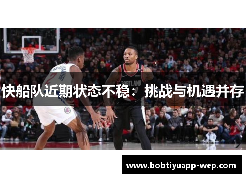 快船队近期状态不稳：挑战与机遇并存