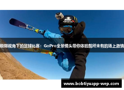 极限视角下的足球比赛：GoPro全景镜头带你体验前所未有的场上激情
