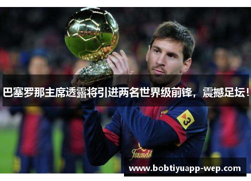 巴塞罗那主席透露将引进两名世界级前锋，震撼足坛！