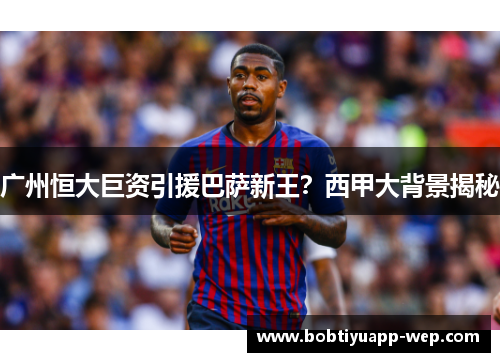 广州恒大巨资引援巴萨新王？西甲大背景揭秘