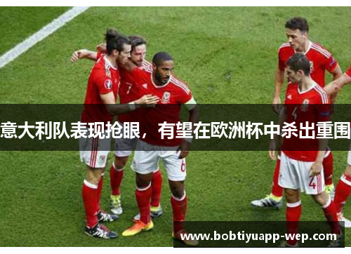 意大利队表现抢眼，有望在欧洲杯中杀出重围