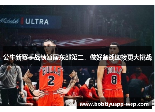公牛新赛季战绩暂居东部第二，做好备战迎接更大挑战
