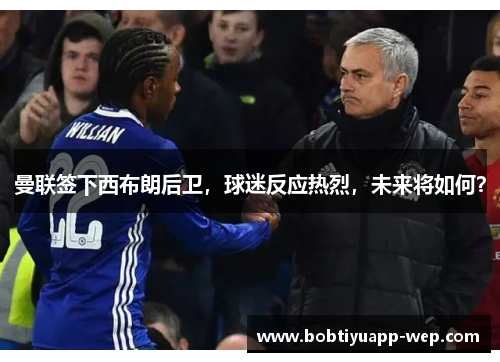 曼联签下西布朗后卫，球迷反应热烈，未来将如何？