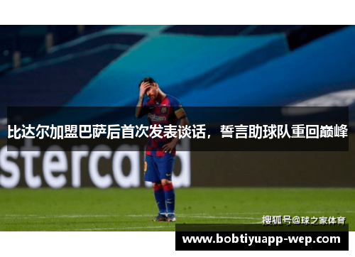 比达尔加盟巴萨后首次发表谈话，誓言助球队重回巅峰