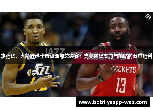 熟胜猛，火箭胜爵士晋级西部总决赛：完美演绎实力与策略的双重胜利