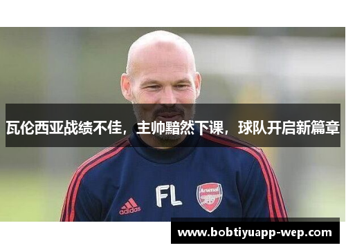 瓦伦西亚战绩不佳，主帅黯然下课，球队开启新篇章