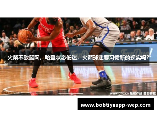 火箭不敌篮网，哈登状态低迷，火箭球迷要习惯新的现实吗？