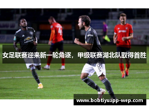 女足联赛迎来新一轮角逐，甲级联赛湖北队取得首胜