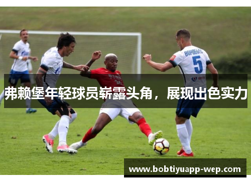 弗赖堡年轻球员崭露头角，展现出色实力