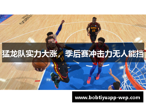 猛龙队实力大涨，季后赛冲击力无人能挡