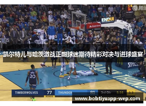 凯尔特儿与哈茨激战正酣球迷期待精彩对决与进球盛宴