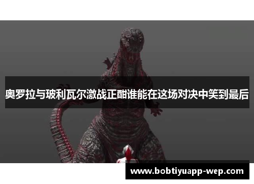 奥罗拉与玻利瓦尔激战正酣谁能在这场对决中笑到最后