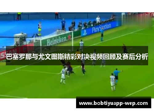 巴塞罗那与尤文图斯精彩对决视频回顾及赛后分析
