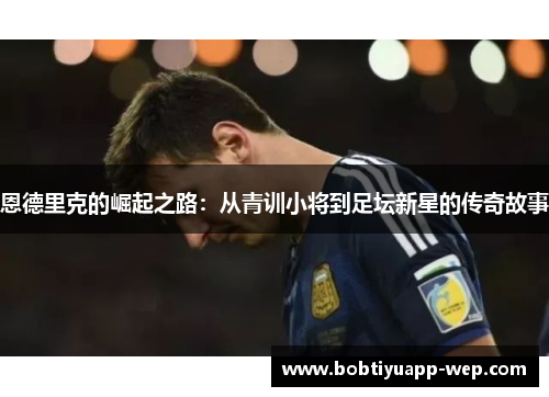 恩德里克的崛起之路：从青训小将到足坛新星的传奇故事