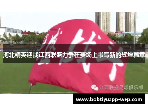 河北精英迎战江西联盛力争在赛场上书写新的辉煌篇章