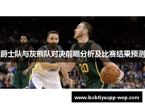 爵士队与灰熊队对决前瞻分析及比赛结果预测