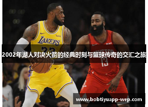 2002年湖人对决火箭的经典时刻与篮球传奇的交汇之旅