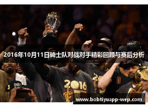 2016年10月11日骑士队对战对手精彩回顾与赛后分析